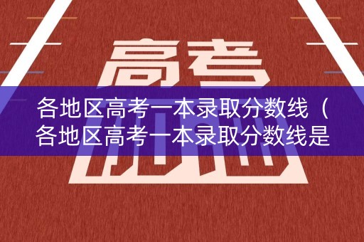 各地区高考一本录取分数线（各地区高考一本录取分数线是多少）