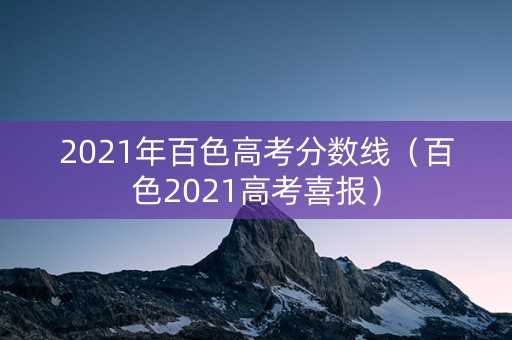 2021年百色高考分数线（百色2021高考喜报）