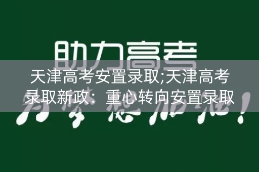 天津高考安置录取;天津高考录取新政：重心转向安置录取