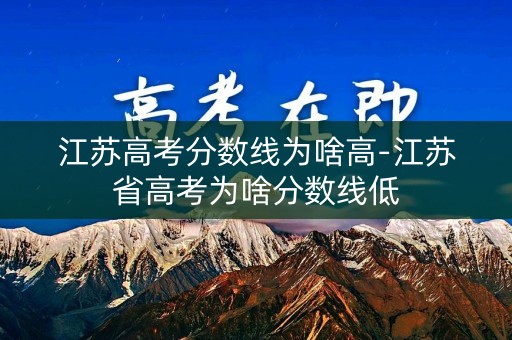 江苏高考分数线为啥高-江苏省高考为啥分数线低