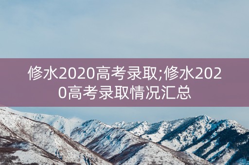 修水2020高考录取;修水2020高考录取情况汇总 修水2020高考录取;修水2020高考录取情况汇总