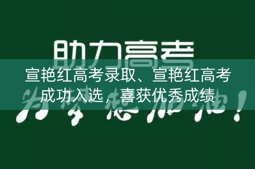 宣艳红高考录取、宣艳红高考成功入选,喜获优秀成绩 宣艳红高考录取、宣艳红高考成功入选,喜获优秀成绩