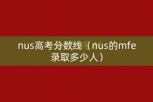 nus高考分数线（nus的mfe录取多少人）