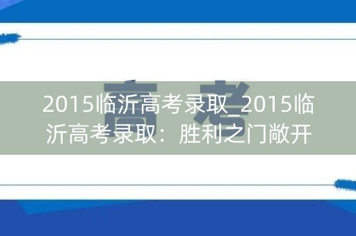 2015临沂高考录取_2015临沂高考录取:胜利之门敞开 2015临沂高考录取_2015临沂高考录取:胜利之门敞开