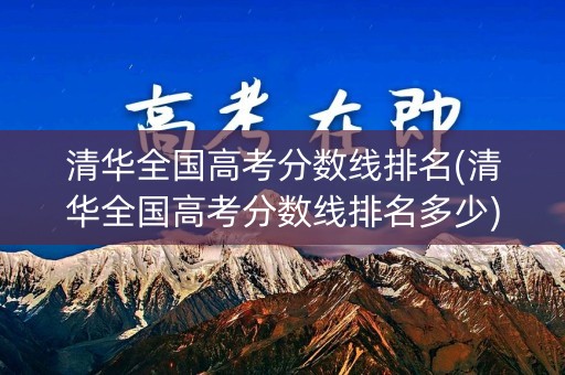 清华全国高考分数线排名(清华全国高考分数线排名多少)