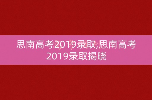 思南高考2019录取,思南高考2019录取揭晓