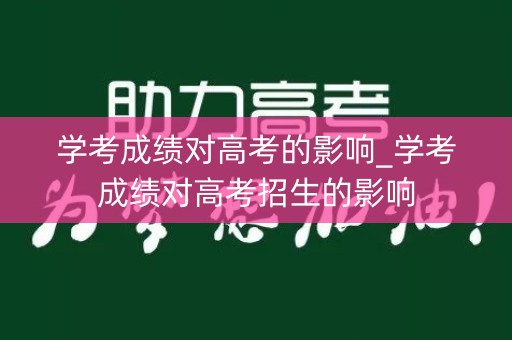 学考成绩对高考的影响_学考成绩对高考招生的影响