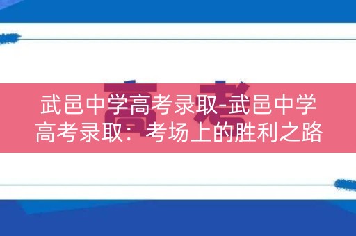 武邑中学高考录取-武邑中学高考录取:考场上的胜利之路 武邑中学高考录取-武邑中学高考录取:考场上的胜利之路
