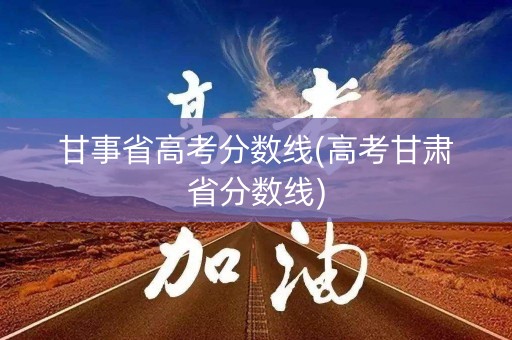 甘事省高考分数线(高考甘肃省分数线)