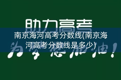 南京海河高考分数线(南京海河高考分数线是多少)