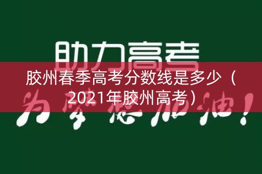 胶州春季高考分数线是多少（2021年胶州高考）