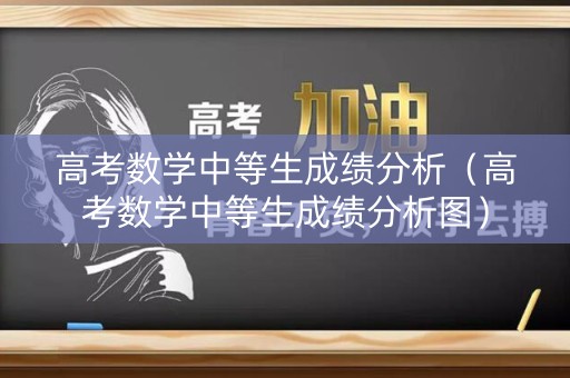 高考数学中等生成绩分析（高考数学中等生成绩分析图）
