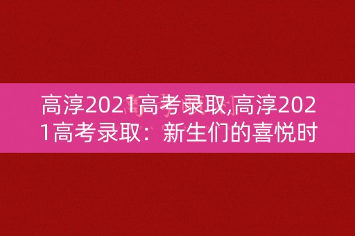 高淳2021高考录取,高淳2021高考录取：新生们的喜悦时刻