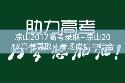 凉山2017高考录取—凉山2017高考录取:考场成绩与综合素质的全面评估 凉山2017高考录取—凉山2017高考录取:考场成绩与综合素质的全面评估
