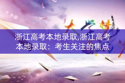 浙江高考本地录取,浙江高考本地录取：考生关注的焦点