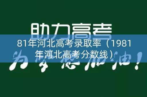 81年河北高考录取率（1981年河北高考分数线）