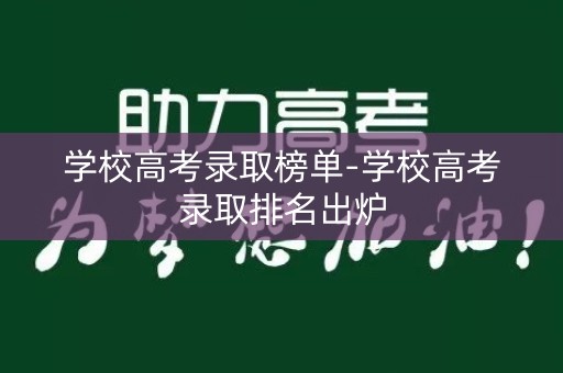 学校高考录取榜单-学校高考录取排名出炉