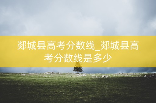 郯城县高考分数线_郯城县高考分数线是多少