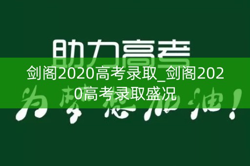 剑阁2020高考录取_剑阁2020高考录取盛况
