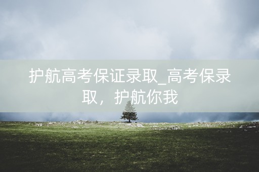 护航高考保证录取_高考保录取，护航你我