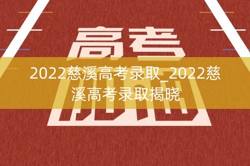 2022慈溪高考录取_2022慈溪高考录取揭晓 2022慈溪高考录取_2022慈溪高考录取揭晓