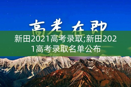 新田2021高考录取;新田2021高考录取名单公布