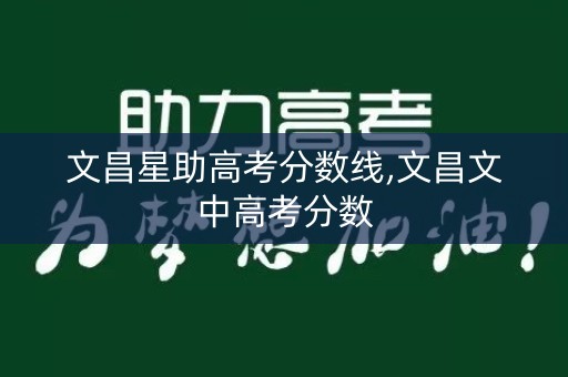 文昌星助高考分数线,文昌文中高考分数