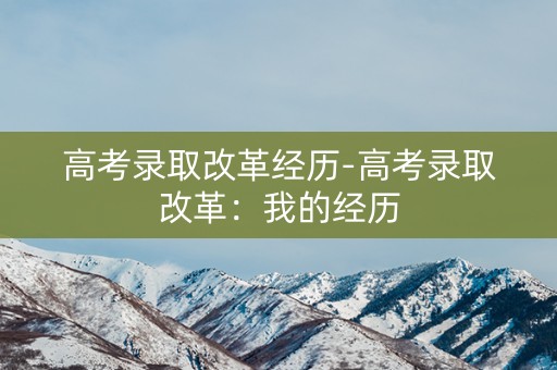 高考录取改革经历-高考录取改革：我的经历