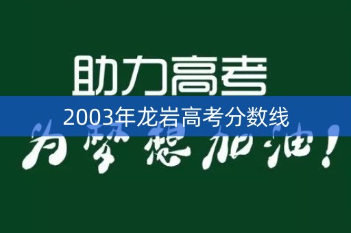 2003年龙岩高考分数线 2003年龙岩高考分数线