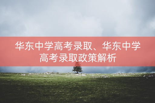 华东中学高考录取、华东中学高考录取政策解析