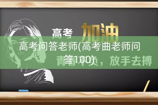 高考问答老师(高考曲老师问答100) 高考问答老师(高考曲老师问答100)