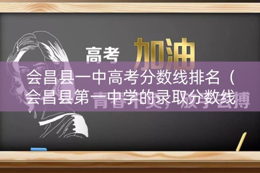 会昌县一中高考分数线排名（会昌县第一中学的录取分数线）