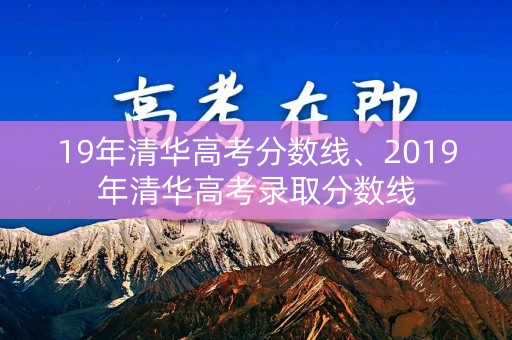 19年清华高考分数线、2019年清华高考录取分数线