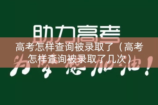 高考怎样查询被录取了(高考怎样查询被录取了几次) 高考怎样查询被录取了(高考怎样查询被录取了几次)