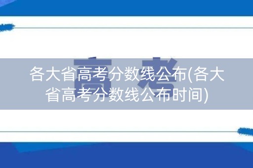 各大省高考分数线公布(各大省高考分数线公布时间) 各大省高考分数线公布(各大省高考分数线公布时间)