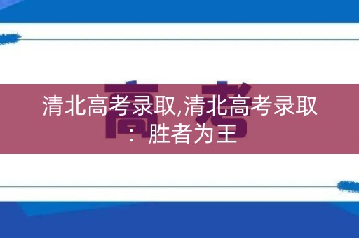 清北高考录取,清北高考录取：胜者为王