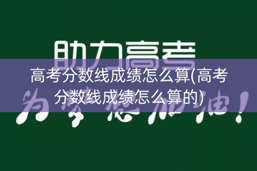 高考分数线成绩怎么算(高考分数线成绩怎么算的)