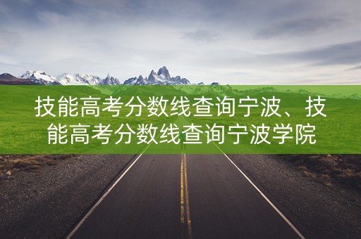 技能高考分数线查询宁波、技能高考分数线查询宁波学院