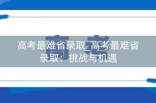 高考最难省录取_高考最难省录取：挑战与机遇