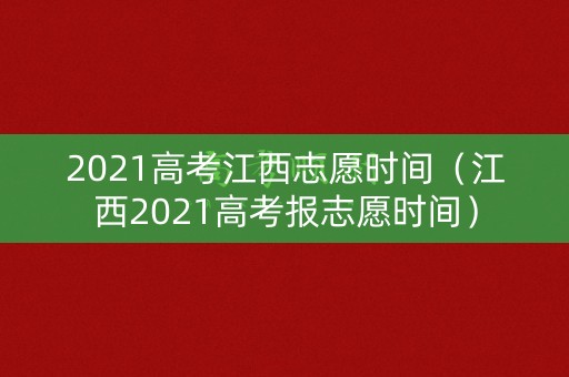 2021高考江西志愿时间(江西2021高考报志愿时间) 2021高考江西志愿时间(江西2021高考报志愿时间)