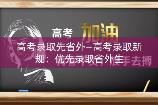 高考录取先省外—高考录取新规：优先录取省外生