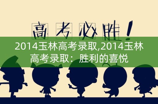 2014玉林高考录取,2014玉林高考录取：胜利的喜悦
