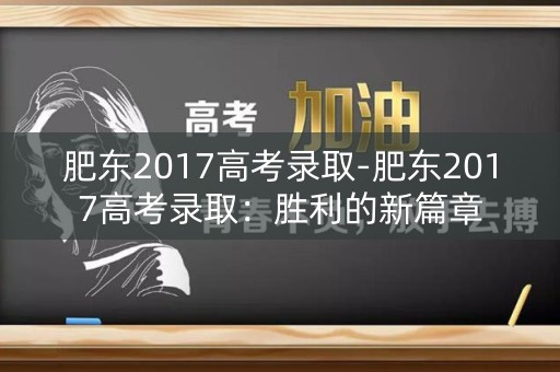 肥东2017高考录取-肥东2017高考录取:胜利的新篇章 肥东2017高考录取-肥东2017高考录取:胜利的新篇章