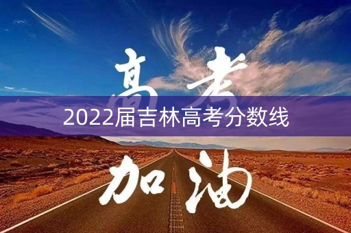 2022届吉林高考分数线 2022届吉林高考分数线