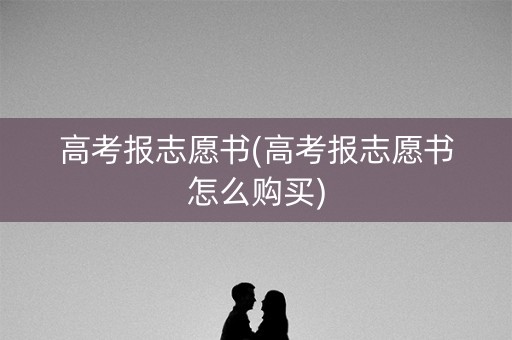 高考报志愿书(高考报志愿书怎么购买) 高考报志愿书(高考报志愿书怎么购买)
