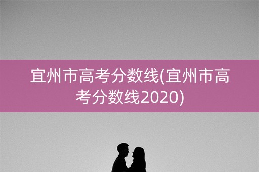 宜州市高考分数线(宜州市高考分数线2020) 宜州市高考分数线(宜州市高考分数线2020)