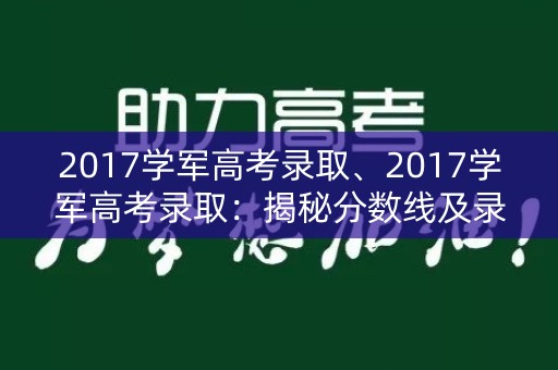 2017学军高考录取、2017学军高考录取:揭秘分数线及录取规则 2017学军高考录取、2017学军高考录取:揭秘分数线及录取规则