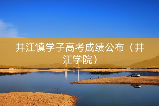井江镇学子高考成绩公布（井江学院）