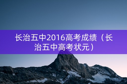 长治五中2016高考成绩（长治五中高考状元）