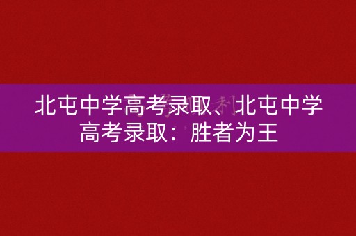 北屯中学高考录取、北屯中学高考录取：胜者为王